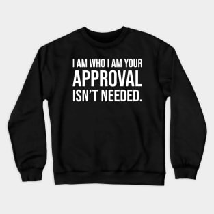I am who I am your approval isn't needed Crewneck Sweatshirt